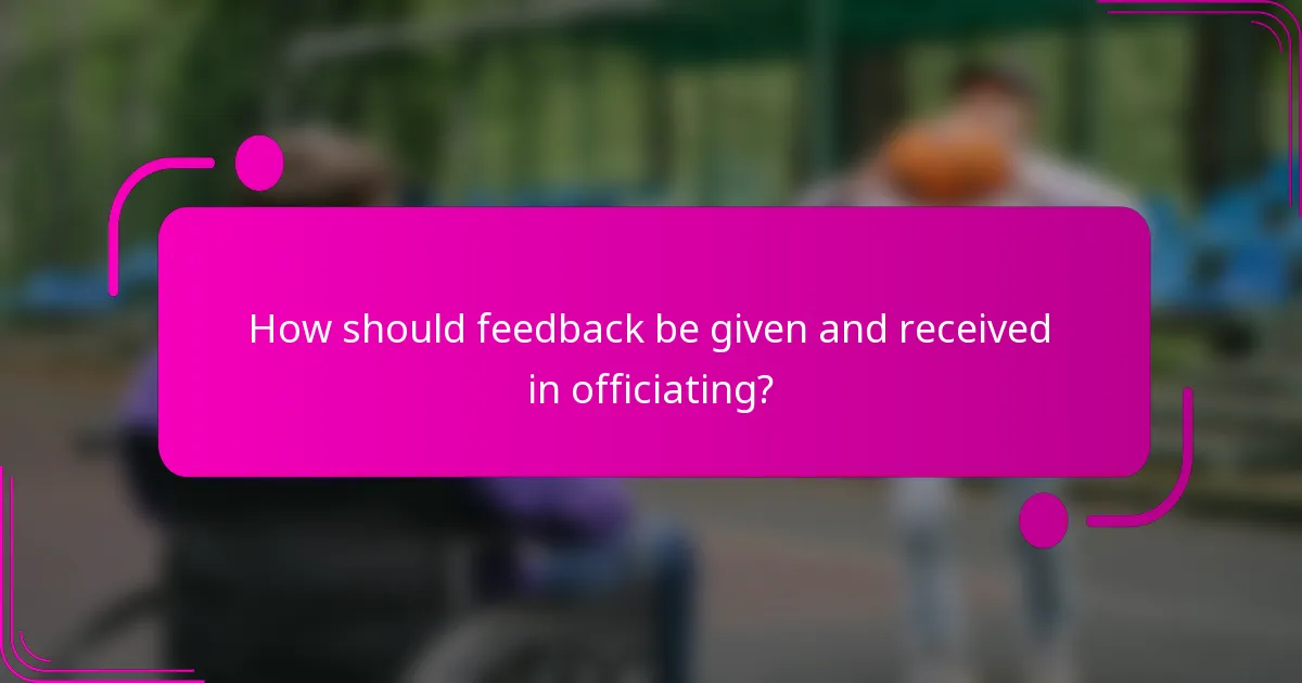 How should feedback be given and received in officiating?