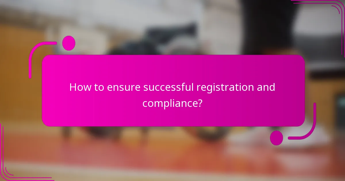 How to ensure successful registration and compliance?