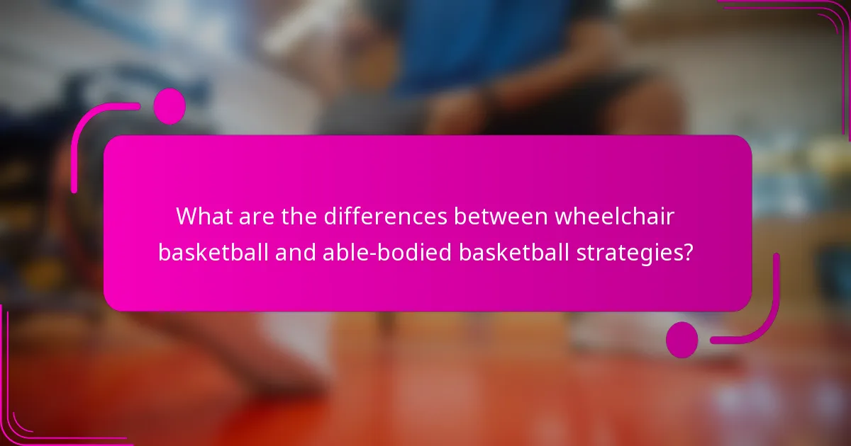 What are the differences between wheelchair basketball and able-bodied basketball strategies?