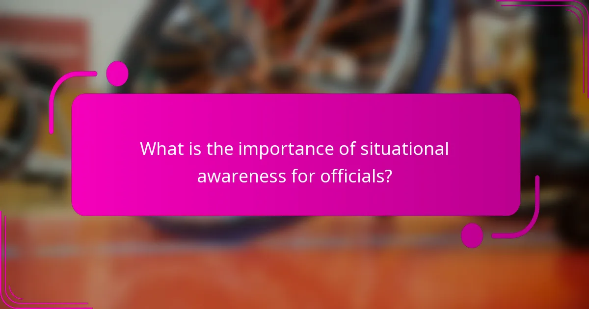What is the importance of situational awareness for officials?